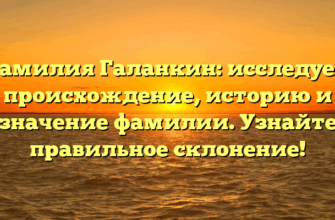 Фамилия Галанкин: исследуем происхождение, историю и значение фамилии. Узнайте правильное склонение!