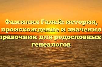 Фамилия Галей: история, происхождение и значения справочник для родословных и генеалогов Фамилия Галей: история, происхождение и значения справочник для родословных и генеалогов