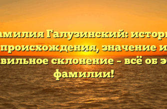 Фамилия Галузинский: история происхождения, значение и правильное склонение – всё об этой фамилии!
