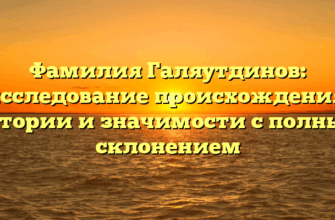 Фамилия Галяутдинов: исследование происхождения, истории и значимости с полным склонением