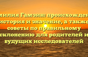 Фамилия Гамзин: происхождение, история и значение, а также советы по правильному склонению для родителей и будущих исследователей