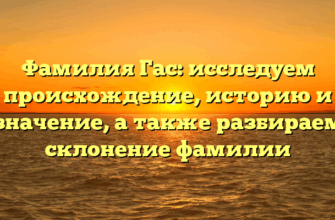 Фамилия Гас: исследуем происхождение, историю и значение, а также разбираем склонение фамилии Фамилия Гас: исследуем происхождение, историю и значение, а также разбираем склонение фамилии
