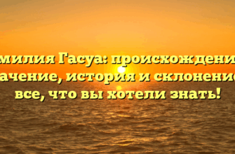Фамилия Гасуа: происхождение и значение, история и склонение — все, что вы хотели знать! Фамилия Гасуа: происхождение и значение, история и склонение — все, что вы хотели знать!