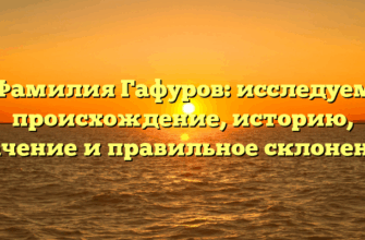 Фамилия Гафуров: исследуем происхождение, историю, значение и правильное склонение! Фамилия Гафуров: исследуем происхождение, историю, значение и правильное склонение!