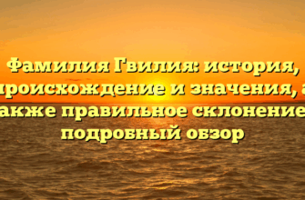 Фамилия Гвилия: история, происхождение и значения, а также правильное склонение – подробный обзор Фамилия Гвилия: история, происхождение и значения, а также правильное склонение – подробный обзор