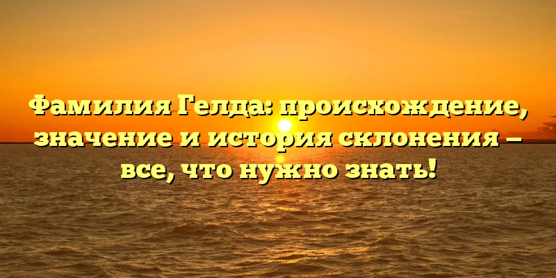 Фамилия Гелда: происхождение, значение и история склонения — все, что нужно знать! Фамилия Гелда: происхождение, значение и история склонения — все, что нужно знать!