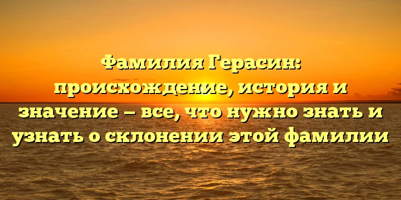 Фамилия Герасин: происхождение, история и значение — все, что нужно знать и узнать о склонении этой фамилии Фамилия Герасин: происхождение, история и значение — все, что нужно знать и узнать о склонении этой фамилии