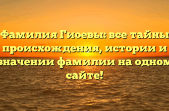 Фамилия Гиоевы: все тайны происхождения, истории и значении фамилии на одном сайте!