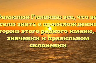 Фамилия Глибина: все, что вы хотели знать о происхождении и истории этого редкого имени, его значении и правильном склонении Фамилия Глибина: все, что вы хотели знать о происхождении и истории этого редкого имени, его значении и правильном склонении