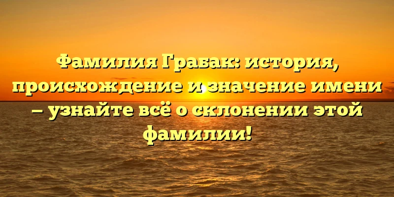 Фамилия Грабак: история, происхождение и значение имени — узнайте всё о склонении этой фамилии! Фамилия Грабак: история, происхождение и значение имени — узнайте всё о склонении этой фамилии!
