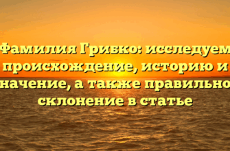 Фамилия Грибко: исследуем происхождение, историю и значение, а также правильное склонение в статье Фамилия Грибко: исследуем происхождение, историю и значение, а также правильное склонение в статье