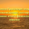 Фамилия Гроссберг: изучаем происхождение, историю и склонение этого фамилийного имени