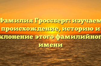 Фамилия Гроссберг: изучаем происхождение, историю и склонение этого фамилийного имени