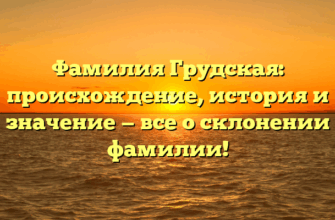 Фамилия Грудская: происхождение, история и значение — все о склонении фамилии! Фамилия Грудская: происхождение, история и значение — все о склонении фамилии!