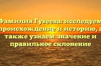 Фамилия Губеева: исследуем происхождение и историю, а также узнаем значение и правильное склонение Фамилия Губеева: исследуем происхождение и историю, а также узнаем значение и правильное склонение
