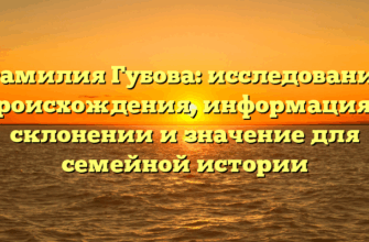 Фамилия Губова: исследование происхождения, информация о склонении и значение для семейной истории Фамилия Губова: исследование происхождения, информация о склонении и значение для семейной истории