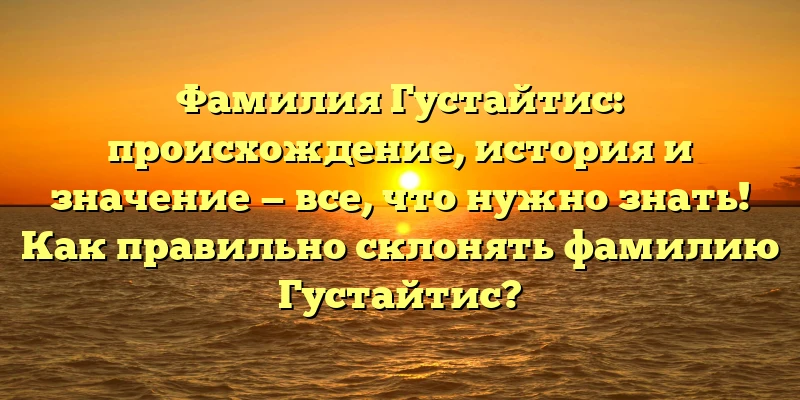 Фамилия Густайтис: происхождение, история и значение — все, что нужно знать! Как правильно склонять фамилию Густайтис? Фамилия Густайтис: происхождение, история и значение — все, что нужно знать! Как правильно склонять фамилию Густайтис?