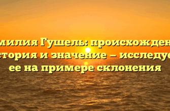Фамилия Гушель: происхождение, история и значение — исследуем ее на примере склонения Фамилия Гушель: происхождение, история и значение — исследуем ее на примере склонения