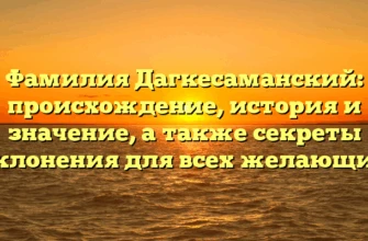 Фамилия Дагкесаманский: происхождение, история и значение, а также секреты склонения для всех желающих Фамилия Дагкесаманский: происхождение, история и значение, а также секреты склонения для всех желающих