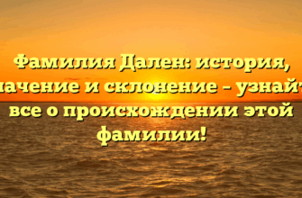 Фамилия Дален: история, значение и склонение – узнайте все о происхождении этой фамилии!