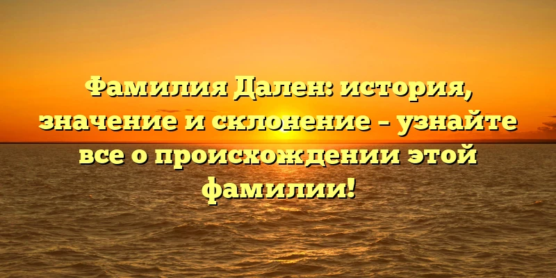 Фамилия Дален: история, значение и склонение – узнайте все о происхождении этой фамилии! Фамилия Дален: история, значение и склонение – узнайте все о происхождении этой фамилии!