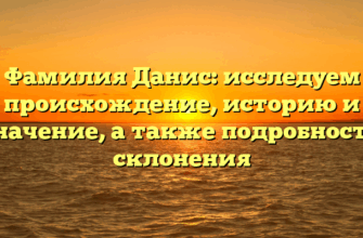 Фамилия Данис: исследуем происхождение, историю и значение, а также подробности склонения Фамилия Данис: исследуем происхождение, историю и значение, а также подробности склонения