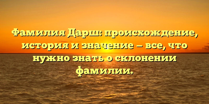 Фамилия Дарш: происхождение, история и значениe — все, что нужно знать о склонении фамилии. Фамилия Дарш: происхождение, история и значениe — все, что нужно знать о склонении фамилии.