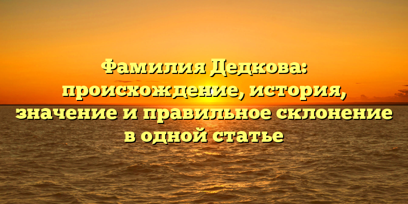Фамилия Дедкова: происхождение, история, значение и правильное склонение в одной статье