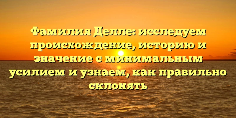 Фамилия Делле: исследуем происхождение, историю и значение с минимальным усилием и узнаем, как правильно склонять Фамилия Делле: исследуем происхождение, историю и значение с минимальным усилием и узнаем, как правильно склонять