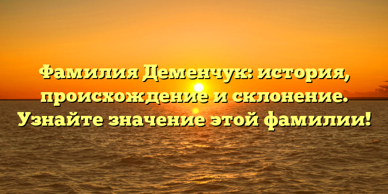 Фамилия Деменчук: история, происхождение и склонение. Узнайте значение этой фамилии!