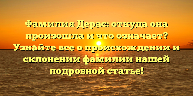 Фамилия Дерас: откуда она произошла и что означает? Узнайте все о происхождении и склонении фамилии нашей подробной статье!