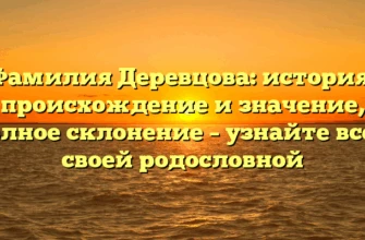 Фамилия Деревцова: история, происхождение и значение, полное склонение – узнайте все о своей родословной