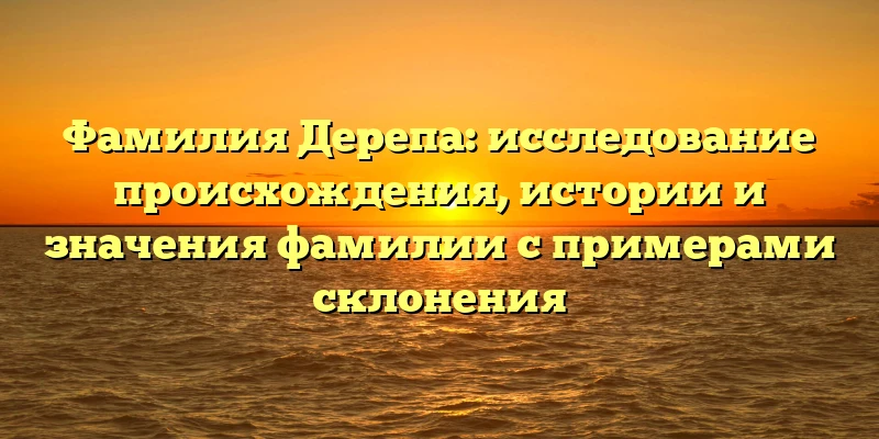 Фамилия Дерепа: исследование происхождения, истории и значения фамилии с примерами склонения Фамилия Дерепа: исследование происхождения, истории и значения фамилии с примерами склонения