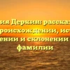 Фамилия Деркин: рассказываем все о происхождении, истории, значении и склонении этой фамилии