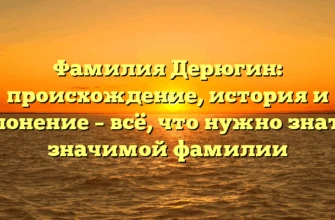 Фамилия Дерюгин: происхождение, история и склонение – всё, что нужно знать о значимой фамилии