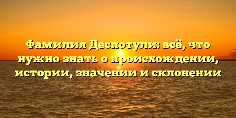Фамилия Деспотули: всё, что нужно знать о происхождении, истории, значении и склонении Фамилия Деспотули: всё, что нужно знать о происхождении, истории, значении и склонении