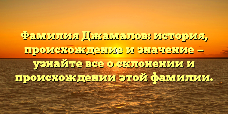 Фамилия Джамалов: история, происхождение и значение — узнайте все о склонении и происхождении этой фамилии.