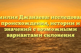 Фамилия Джанаева: исследование происхождения, истории и значений с возможными вариантами склонения Фамилия Джанаева: исследование происхождения, истории и значений с возможными вариантами склонения