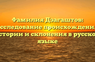 Фамилия Дзагаштов: исследование происхождения, истории и склонения в русском языке