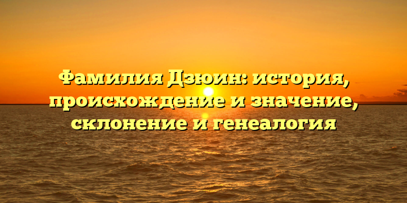 Фамилия Дзюин: история, происхождение и значение, склонение и генеалогия