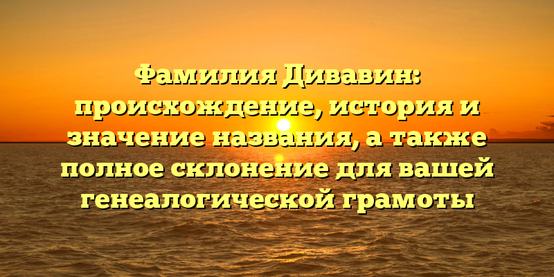 Фамилия Дивавин: происхождение, история и значение названия, а также полное склонение для вашей генеалогической грамоты