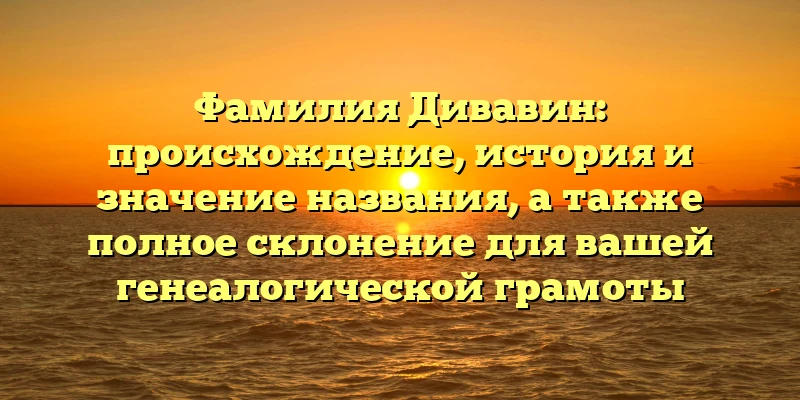 Фамилия Дивавин: происхождение, история и значение названия, а также полное склонение для вашей генеалогической грамоты Фамилия Дивавин: происхождение, история и значение названия, а также полное склонение для вашей генеалогической грамоты