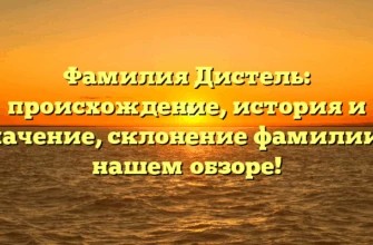 Фамилия Дистель: происхождение, история и значение, склонение фамилии в нашем обзоре! Фамилия Дистель: происхождение, история и значение, склонение фамилии в нашем обзоре!