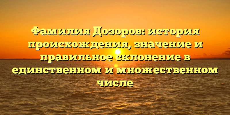 Фамилия Дозоров: история происхождения, значение и правильное склонение в единственном и множественном числе Фамилия Дозоров: история происхождения, значение и правильное склонение в единственном и множественном числе