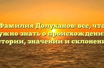 Фамилия Долуханов: все, что нужно знать о происхождении, истории, значении и склонении