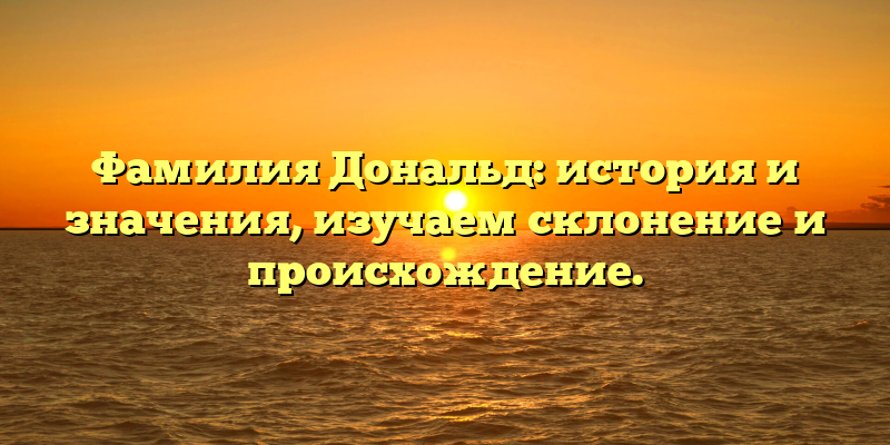 Фамилия Дональд: история и значения, изучаем склонение и происхождение.