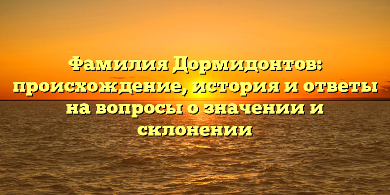 Фамилия Дормидонтов: происхождение, история и ответы на вопросы о значении и склонении