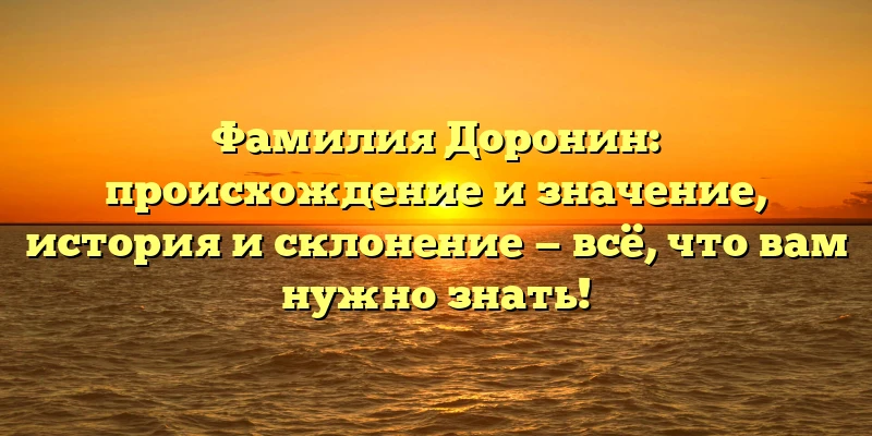 Фамилия Доронин: происхождение и значение, история и склонение — всё, что вам нужно знать! Фамилия Доронин: происхождение и значение, история и склонение — всё, что вам нужно знать!