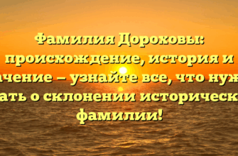 Фамилия Дороховы: происхождение, история и значение — узнайте все, что нужно знать о склонении исторической фамилии! Фамилия Дороховы: происхождение, история и значение — узнайте все, что нужно знать о склонении исторической фамилии!