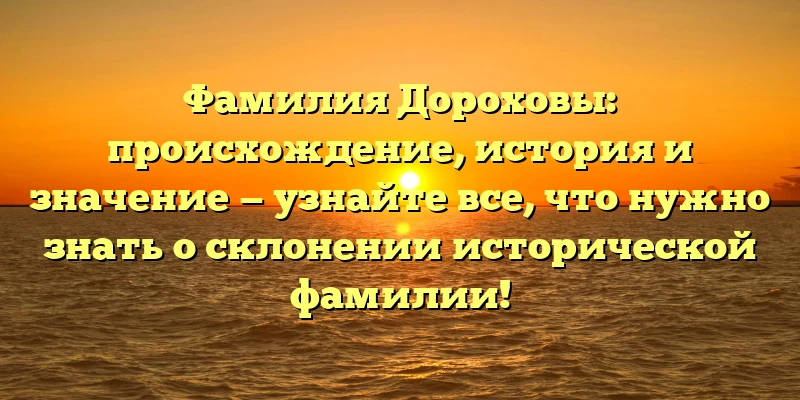 Фамилия Дороховы: происхождение, история и значение — узнайте все, что нужно знать о склонении исторической фамилии! Фамилия Дороховы: происхождение, история и значение — узнайте все, что нужно знать о склонении исторической фамилии!